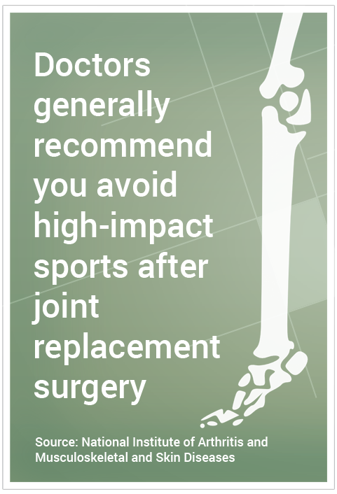 Doctors generally recommend you avoid high-impact sports after joint replacement surgery